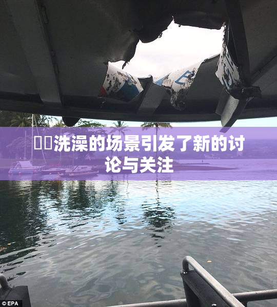 妺妺洗澡的场景引发了新的讨论与关注