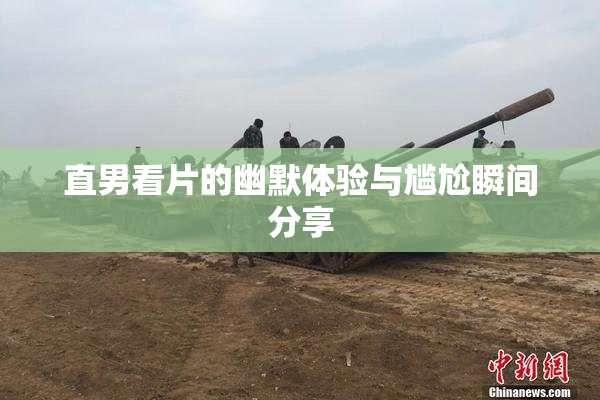 直男看片的幽默体验与尴尬瞬间分享