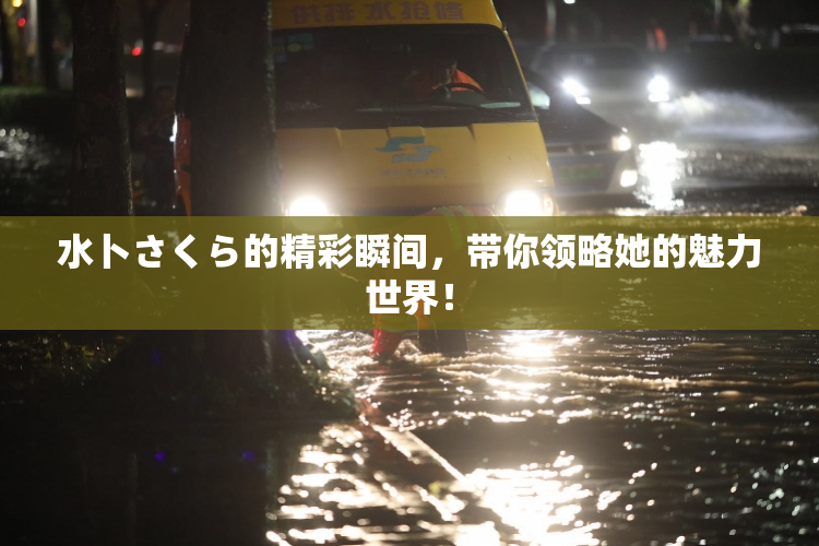 水卜さくら的精彩瞬间，带你领略她的魅力世界！
