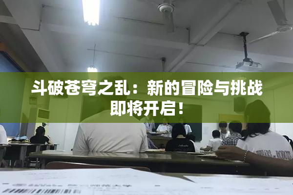 斗破苍穹之乱：新的冒险与挑战即将开启！