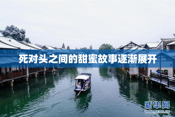死对头之间的甜蜜故事逐渐展开