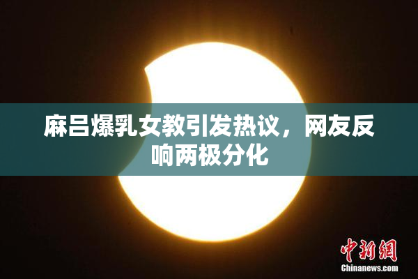 麻吕爆乳女教引发热议，网友反响两极分化