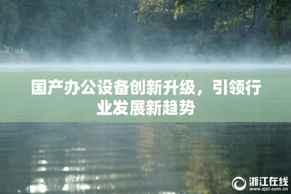 国产办公设备创新升级，引领行业发展新趋势