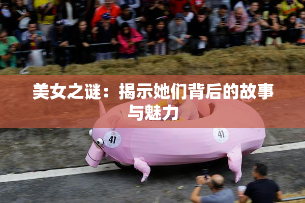 美女之谜：揭示她们背后的故事与魅力
