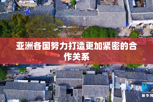 亚洲各国努力打造更加紧密的合作关系