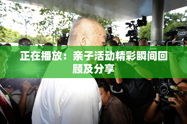 正在播放：亲子活动精彩瞬间回顾及分享