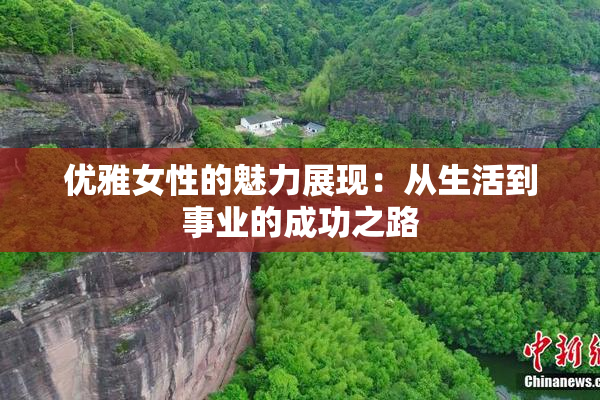 优雅女性的魅力展现：从生活到事业的成功之路