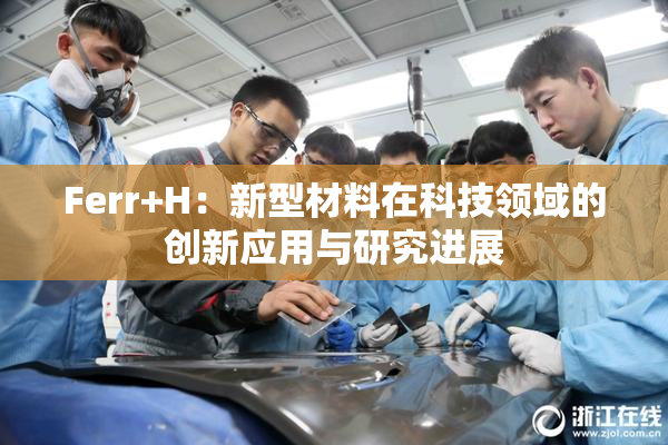 Ferr+H：新型材料在科技领域的创新应用与研究进展
