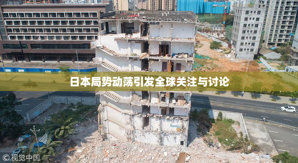 日本局势动荡引发全球关注与讨论