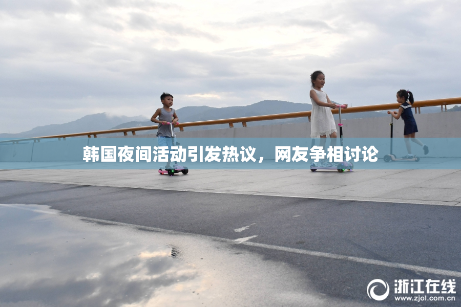 韩国夜间活动引发热议，网友争相讨论