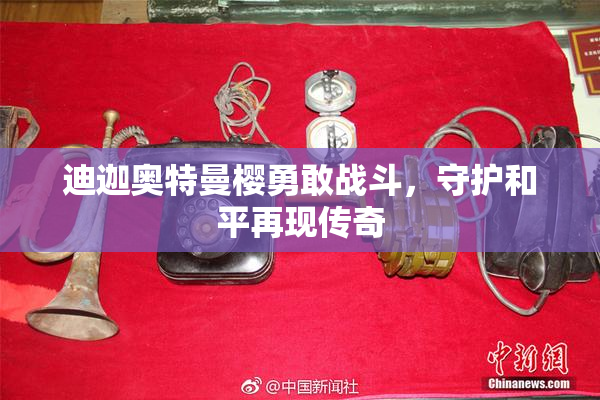 迪迦奥特曼樱勇敢战斗，守护和平再现传奇
