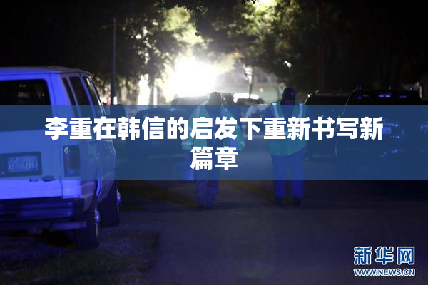 李重在韩信的启发下重新书写新篇章