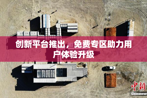 创新平台推出，免费专区助力用户体验升级