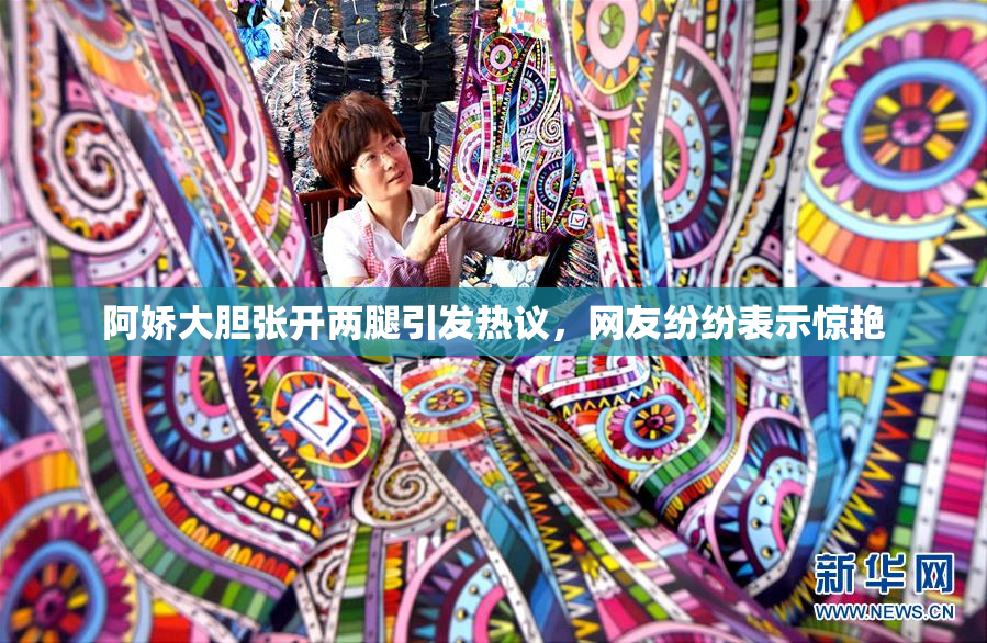 阿娇大胆张开两腿引发热议，网友纷纷表示惊艳