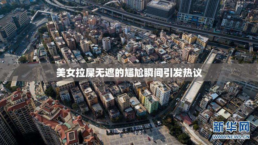 美女拉屎无遮的尴尬瞬间引发热议