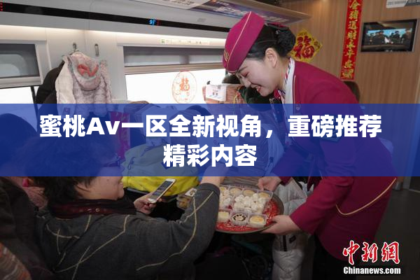 蜜桃Av一区全新视角，重磅推荐精彩内容
