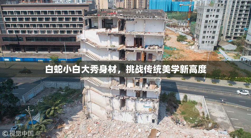 白蛇小白大秀身材，挑战传统美学新高度