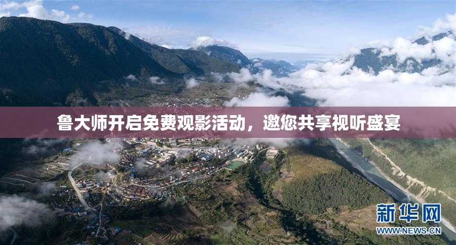 鲁大师开启免费观影活动，邀您共享视听盛宴