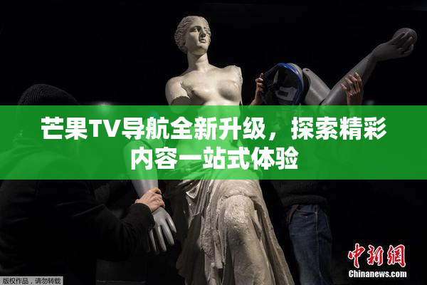 芒果TV导航全新升级，探索精彩内容一站式体验