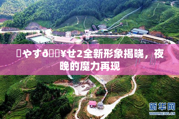 ✿やす🔥せ2全新形象揭晓，夜晚的魔力再现