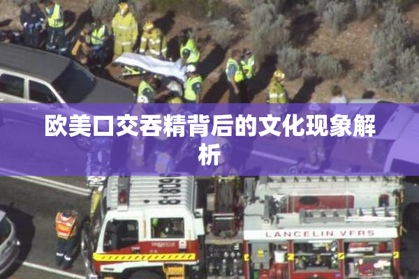 欧美口交吞精背后的文化现象解析