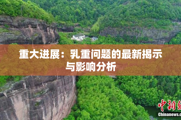 重大进展：乳重问题的最新揭示与影响分析