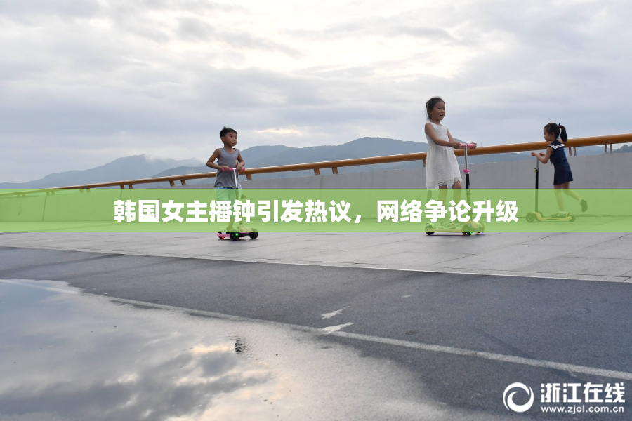 韩国女主播钟引发热议，网络争论升级
