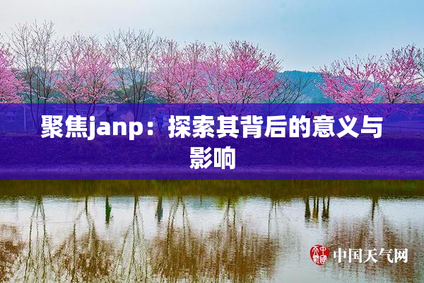 聚焦janp：探索其背后的意义与影响