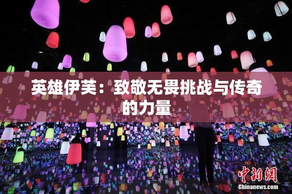 英雄伊芙：致敬无畏挑战与传奇的力量