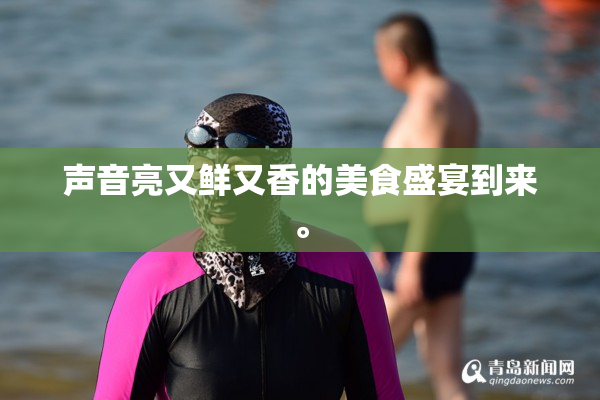 声音亮又鲜又香的美食盛宴到来。