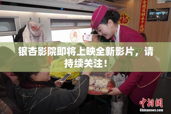 银杏影院即将上映全新影片，请持续关注！