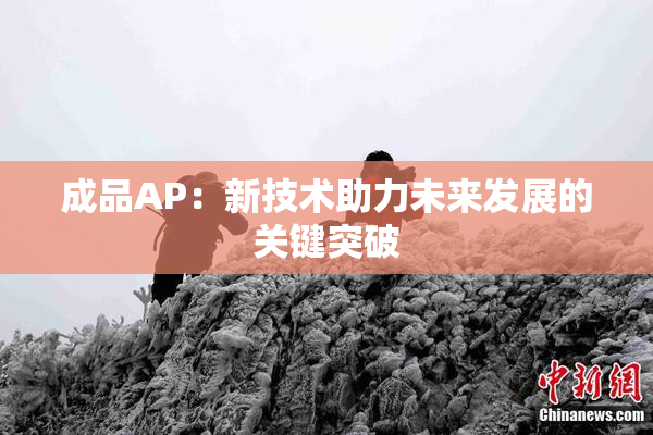 成品AP：新技术助力未来发展的关键突破