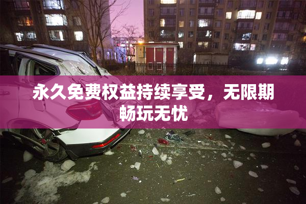 永久免费权益持续享受，无限期畅玩无忧