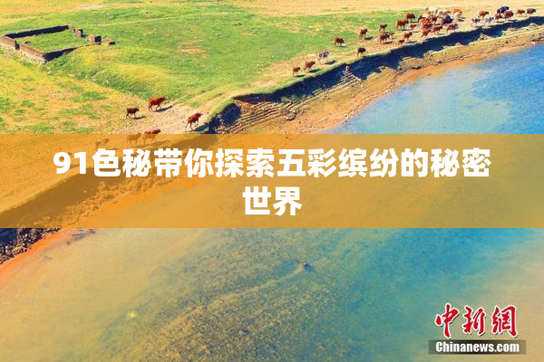 91色秘带你探索五彩缤纷的秘密世界