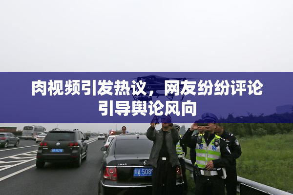 肉视频引发热议，网友纷纷评论引导舆论风向