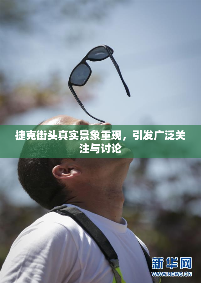 捷克街头真实景象重现，引发广泛关注与讨论