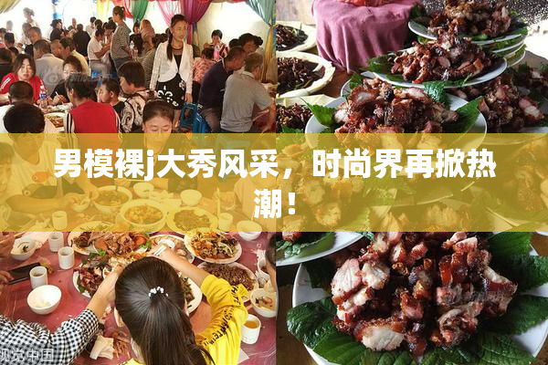 男模裸j大秀风采，时尚界再掀热潮！