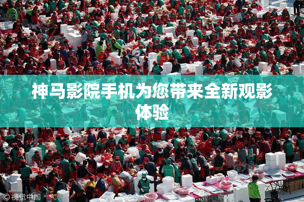 神马影院手机为您带来全新观影体验