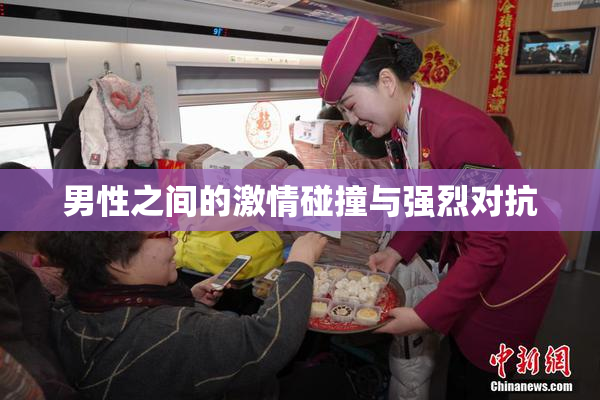 男性之间的激情碰撞与强烈对抗