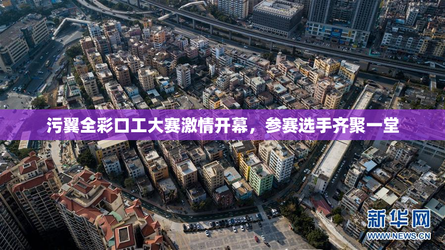 污翼全彩口工大赛激情开幕，参赛选手齐聚一堂