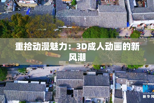 重拾动漫魅力：3D成人动画的新风潮