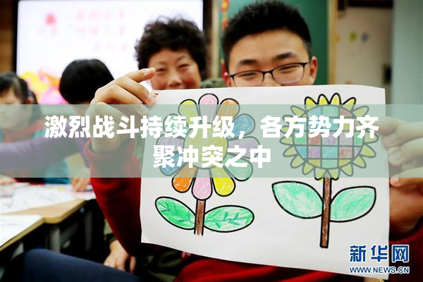 激烈战斗持续升级，各方势力齐聚冲突之中