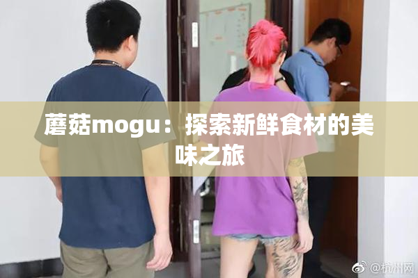 蘑菇mogu：探索新鲜食材的美味之旅