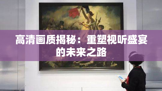 高清画质揭秘：重塑视听盛宴的未来之路