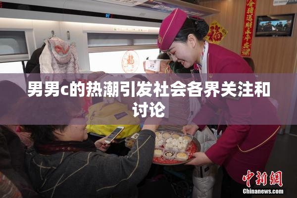 男男c的热潮引发社会各界关注和讨论
