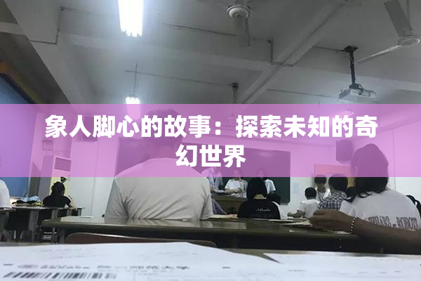 象人脚心的故事：探索未知的奇幻世界