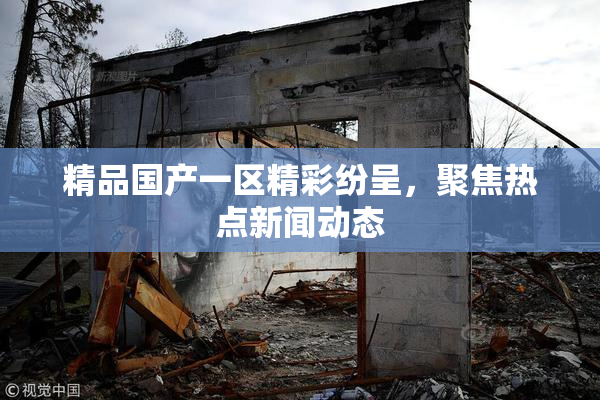 精品国产一区精彩纷呈，聚焦热点新闻动态