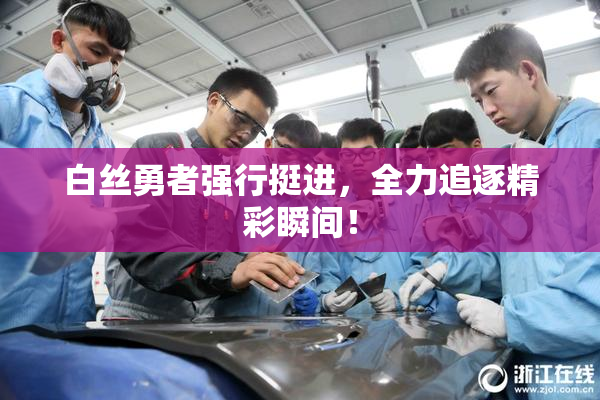 白丝勇者强行挺进，全力追逐精彩瞬间！