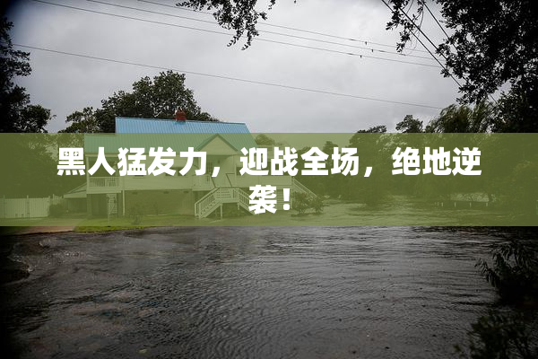 黑人猛发力，迎战全场，绝地逆袭！