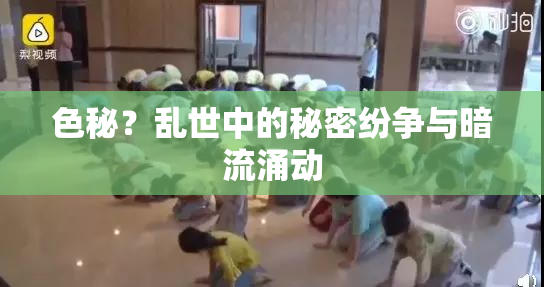 色秘？乱世中的秘密纷争与暗流涌动